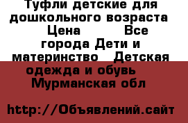 Туфли детские для дошкольного возраста.  › Цена ­ 800 - Все города Дети и материнство » Детская одежда и обувь   . Мурманская обл.